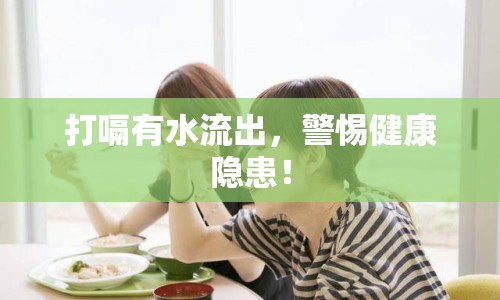 打嗝有水流出，警惕健康隱患！