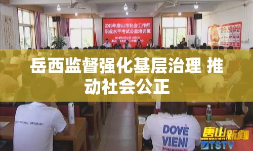 岳西監(jiān)督強(qiáng)化基層治理 推動(dòng)社會(huì)公正