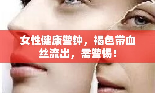 女性健康警鐘，褐色帶血絲流出，需警惕！