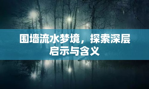 圍墻流水夢境，探索深層啟示與含義