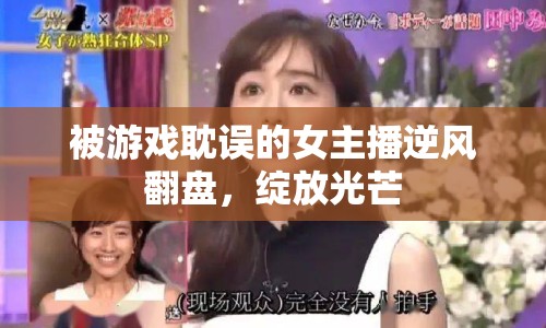 被游戲耽誤的女主播逆風(fēng)翻盤，綻放光芒