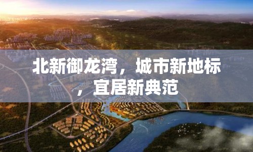 北新御龍灣，城市新地標(biāo)，宜居新典范