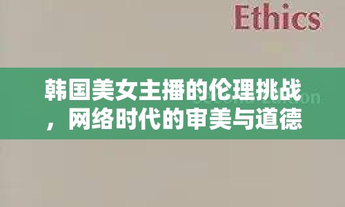 韓國美女主播的倫理挑戰(zhàn)，網(wǎng)絡(luò)時(shí)代的審美與道德邊界