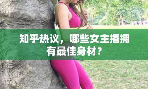知乎熱議，哪些女主播擁有最佳身材？