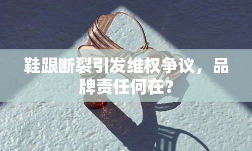 鞋跟斷裂引發(fā)維權爭議，品牌責任何在？