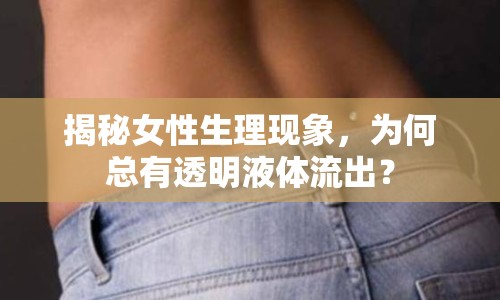 揭秘女性生理現(xiàn)象，為何總有透明液體流出？