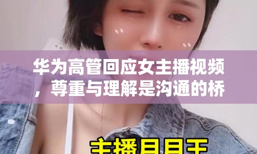 華為高管回應女主播視頻，尊重與理解是溝通的橋梁