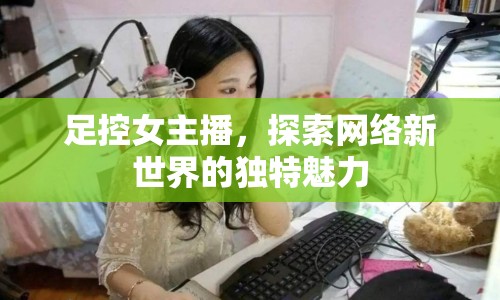 足控女主播，探索網絡新世界的獨特魅力