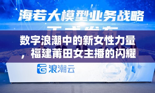 數(shù)字浪潮中的新女性力量，福建莆田女主播的閃耀之路
