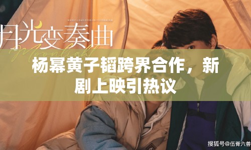 楊冪黃子韜跨界合作，新劇上映引熱議