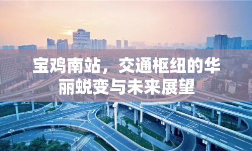 寶雞南站，交通樞紐的華麗蛻變與未來(lái)展望