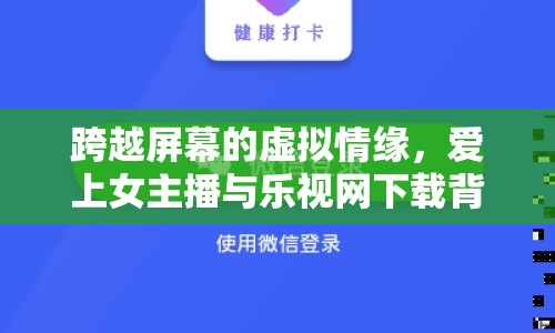 跨越屏幕的虛擬情緣，愛上女主播與樂視網(wǎng)下載背后的故事