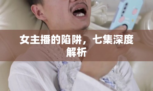 女主播的陷阱，七集深度解析