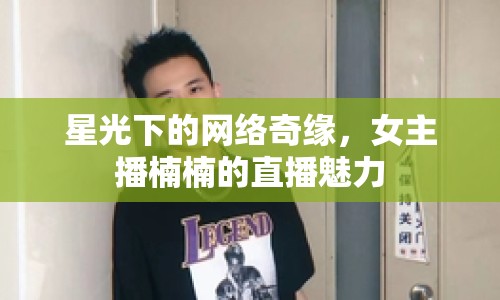 星光下的網絡奇緣，女主播楠楠的直播魅力