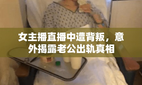 女主播直播中遭背叛，意外揭露老公出軌真相