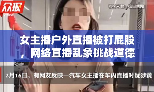 女主播戶外直播被打屁股，網(wǎng)絡(luò)直播亂象挑戰(zhàn)道德底線