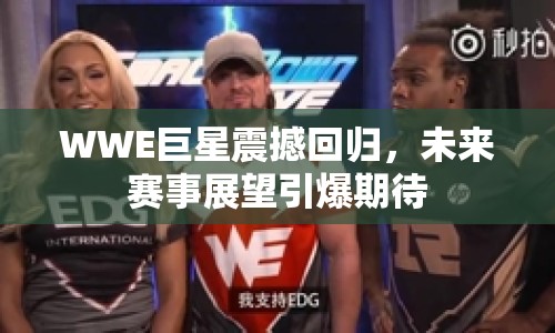 WWE巨星震撼回歸，未來賽事展望引爆期待