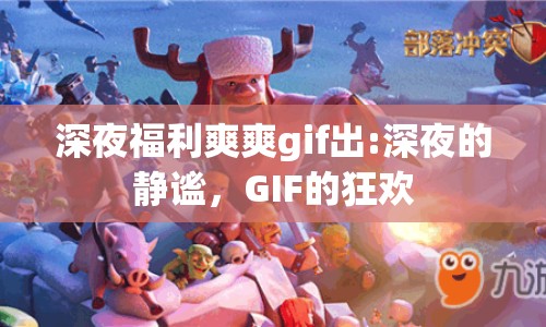深夜福利爽爽gif出:深夜的靜謐，GIF的狂歡
