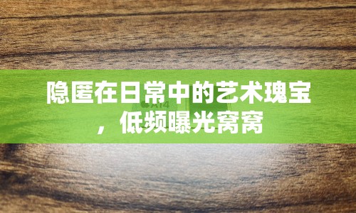 隱匿在日常中的藝術(shù)瑰寶，低頻曝光窩窩