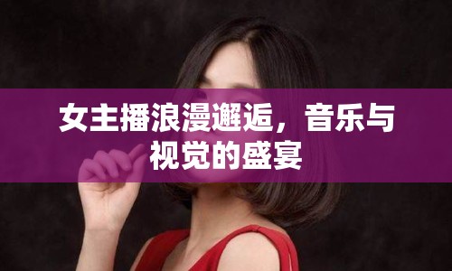 女主播浪漫邂逅，音樂與視覺的盛宴