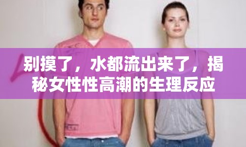 別摸了，水都流出來了，揭秘女性性高潮的生理反應(yīng)
