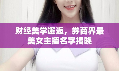 財(cái)經(jīng)美學(xué)邂逅，券商界最美女主播名字揭曉