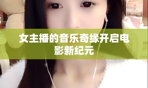 女主播的音樂奇緣開啟電影新紀元