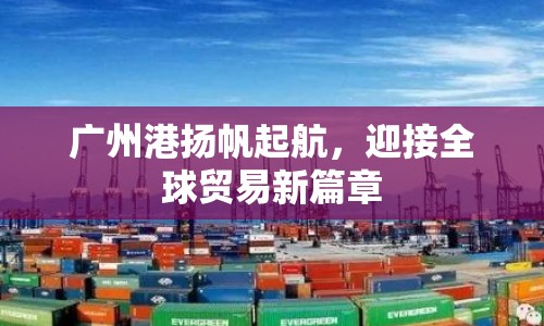廣州港揚(yáng)帆起航，迎接全球貿(mào)易新篇章