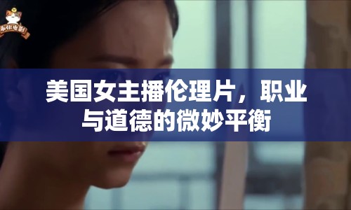 美國女主播倫理片，職業(yè)與道德的微妙平衡