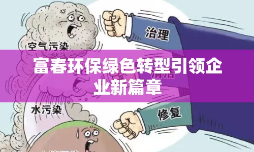 富春環(huán)保綠色轉(zhuǎn)型引領(lǐng)企業(yè)新篇章