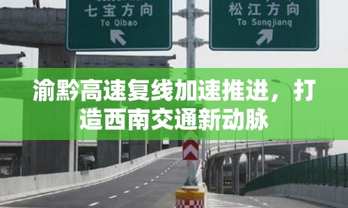 渝黔高速?gòu)?fù)線加速推進(jìn)，打造西南交通新動(dòng)脈