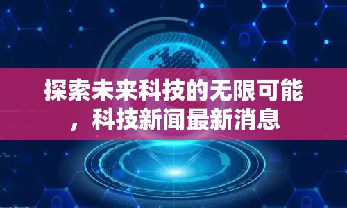 探索未來科技的無限可能，科技新聞最新消息