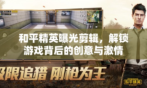 和平精英曝光剪輯，解鎖游戲背后的創(chuàng)意與激情