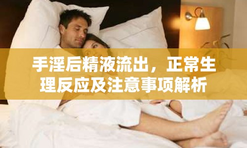 手淫后精液流出，正常生理反應(yīng)及注意事項(xiàng)解析