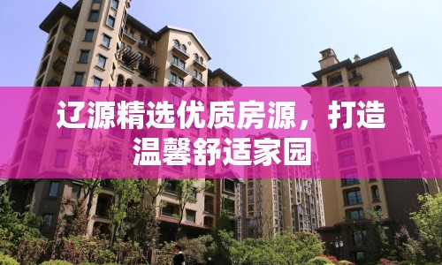 遼源精選優(yōu)質(zhì)房源，打造溫馨舒適家園