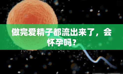 做完愛精子都流出來了，會(huì)懷孕嗎？