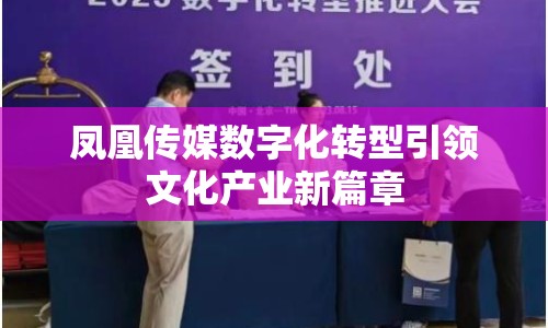 鳳凰傳媒數(shù)字化轉(zhuǎn)型引領(lǐng)文化產(chǎn)業(yè)新篇章