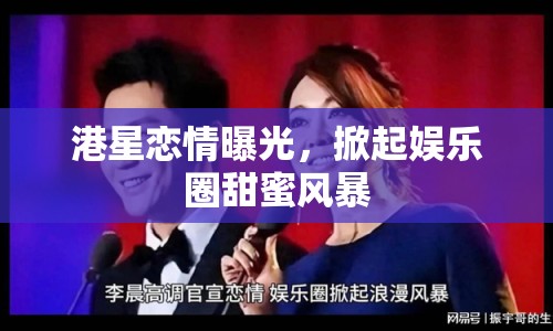 港星戀情曝光，掀起娛樂圈甜蜜風(fēng)暴