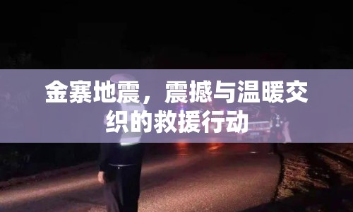 金寨地震，震撼與溫暖交織的救援行動
