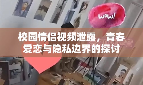 校園情侶視頻泄露，青春愛戀與隱私邊界的探討