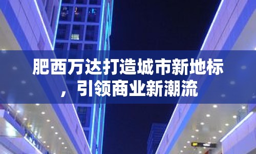 肥西萬達打造城市新地標，引領(lǐng)商業(yè)新潮流