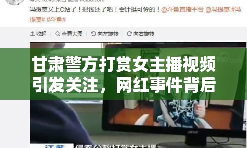 甘肅警方打賞女主播視頻引發(fā)關(guān)注，網(wǎng)紅事件背后有何隱情？