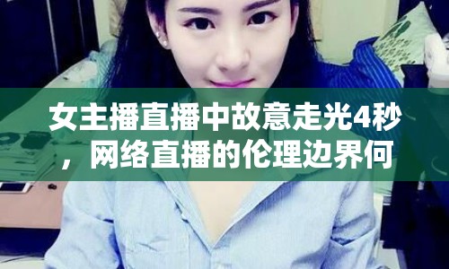 女主播直播中故意走光4秒，網絡直播的倫理邊界何在？