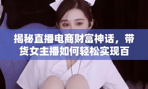 揭秘直播電商財(cái)富神話，帶貨女主播如何輕松實(shí)現(xiàn)百萬(wàn)收入？