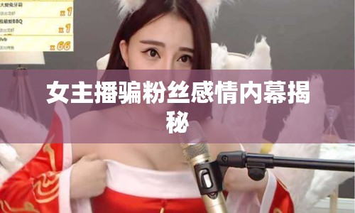 女主播騙粉絲感情內幕揭秘