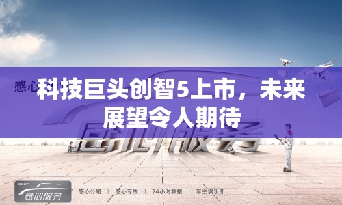 科技巨頭創(chuàng)智5上市，未來展望令人期待