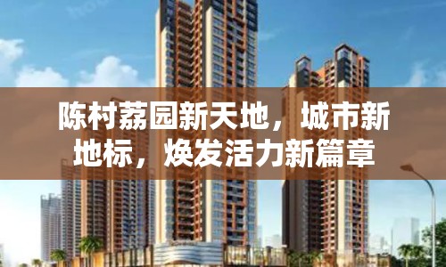 陳村荔園新天地，城市新地標(biāo)，煥發(fā)活力新篇章