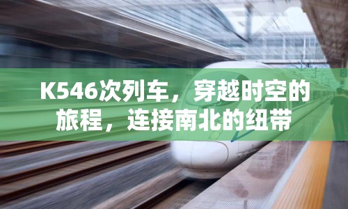 K546次列車，穿越時空的旅程，連接南北的紐帶