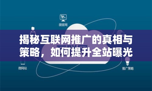 揭秘互聯(lián)網(wǎng)推廣的真相與策略，如何提升全站曝光