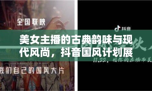 美女主播的古典韻味與現(xiàn)代風(fēng)尚，抖音國風(fēng)計(jì)劃展現(xiàn)完美融合